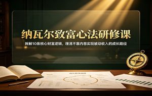 纳瓦尔致富心法研修课:拆解10条核心财富逻辑,理清不靠内卷实现被动收入的成长路径