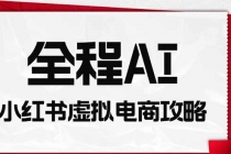 (19813期)全程AI自动化|小红书虚拟电商轻资产变现全攻略