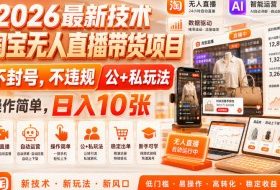 2026最新技术,淘宝无人直播带货项目,不封号,不违规,公+私玩法,操作简单,日入10张【揭秘】