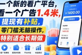 一个新的看广平台，看一个广告1.4米，提现有补贴，零门槛无脑操作，特别适合长期做【揭秘】