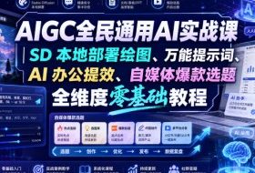 AIGC全民通用AI实战课|SD本地部署绘图、万能提示词、AI办公提效、自媒体爆款选题全维度零基础教程