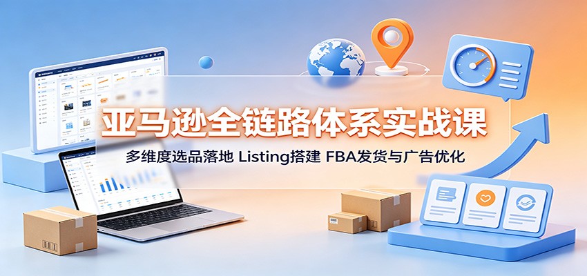 亚马逊全链路体系实战课:多维度选品落地,Listing搭建,FBA发货与广告优化 亚马逊全链路体系实战课:多维度选品落地,Listing搭建,FBA发货与广告优化