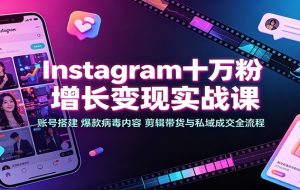 Instagram十万粉增长变现实战课:账号搭建、爆款病毒内容、剪辑带货与私域成交全流程