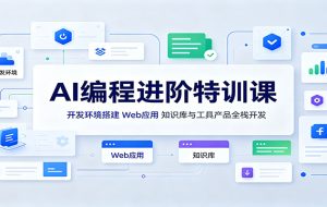 AI编程进阶特训课:开发环境搭建,Web应用、知识库与工具产品全栈开发