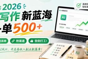 2026 AI写作新蓝海，一单500+，全程派单，附渠道，告别打工！【揭秘】