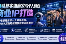 （19852期）AI赋能实体商家与个人创业商业IP打造；账号搭建养号一人多号布局，从AI本质到短视频获客全系统教学