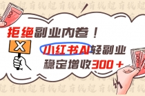 (19864期)拒绝副业内卷!小红书 AI轻副业稳定增收300+