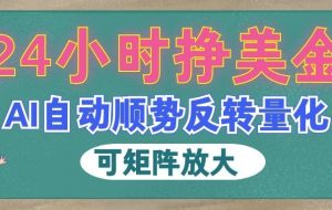 AI自动顺势反转量化,24小时挣美金,每天见收益,可矩阵放大!