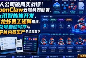 一人公司破局实战课｜OpenClaw云服务器部署、Skill智能体开发、AI龙虾员工矩阵搭建，公众号自动写作与多平台内容生产全流程教学