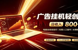 广告挂机收益稳定可观,日入可达800+,小白轻松上手