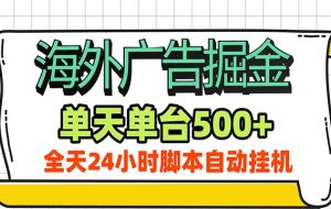 海外广告自动掘金,单机日产500+!24小时脚本全自动挂机