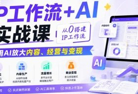 IP工作流+AI实战课,从0搭建IP工作流,用AI放大内容、经营与变现
