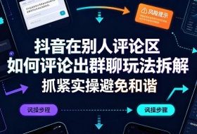 抖音在别人评论区如何评论出群聊玩法拆解,抓紧实操避免和谐