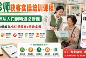 陪诊师获客实操培训课程,陪诊师从入门到精通必修课,资深陪诊师教你小红书获客+陪诊实操