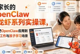 给家长的OpenClaw小龙虾系列实操课,真正把OpenClaw应用到家庭、工作与孩子学习场景