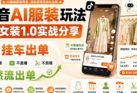 抖音AI服装玩法,Ai女装1.0实战分享,挂车出单,不出镜,不直播,不剪辑,自然流出单