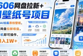 2606网盘拉新+AI壁纸号项目，用AI绘画原创壁纸，賺网盘拉新收益，手机即可操作，月入1W+