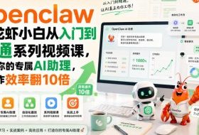 openclaw小龙虾小白从入门到精通系列视频课,打造你的专属AI助理,让工作效率翻10倍