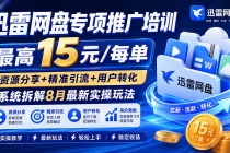 （19901期）迅雷网盘专项推广培训-更新8月――最高15元/每单，资源分享+精准引流+用户转化，系统拆解最新实操玩法