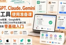 ChatGPT、Claude、Gemini常用工具使用准备课｜从Chrome配置、Google账号、美区Apple ID到三大AI平台注册订阅与高效使用零基础入门