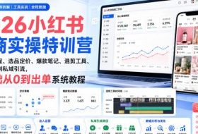 2026小红书电商实操特训营|开店全流程、选品定价、爆款笔记、混剪工具、达人运营到私域引流,零基础从0到出单系统教程