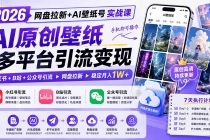 (19732期)2026网盘拉新+AI壁纸号实战课:AI原创壁纸+小红书+B站+公众号引流,手机即可操作,月入1W+