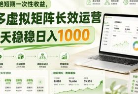 拒绝短期一次性收益，多多虚拟矩阵长效运营，每天稳稳日入1000【揭秘】