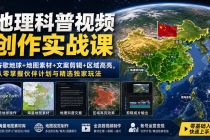 (19752期)地理科普视频创作实战课:谷歌地球+地图素材+文案剪辑+区域高亮,从零掌握伙伴计划与精选独家玩法