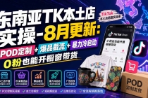 (19963期)东南亚TK本土店实操-8月更新:POD定制+爆品截流+暴力冷启动,0粉也能开橱窗带货