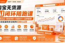 （19969期）淘宝无货源AI闭环陪跑课：蓝海选品+智能测款+流量放大+品牌重塑，从单店起量到多店矩阵规模化运营