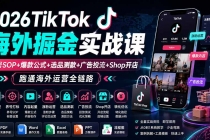 （19973期）2026TikTok海外掘金实战课――养号SOP+爆款公式+选品测款+广告投流+Shop开店，跑通海外运营全链路