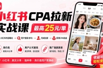 (19991期)小红书CPA拉新实战课-更新8月:最高25元/单,小红书内容曝光―用户搜索/参与―完成拉新―获得CPA收益