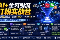 (19993期)AI+全域引流打粉实战营:7天建5W流量池+日裂变1000人+AI日做50条视频,跑通私域获客成交闭环