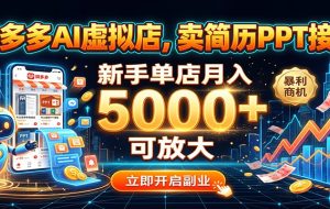 拼多多AI虚拟店，卖简历PPT接单，新手单店月入5000+ 可放大