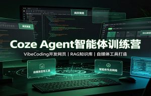 Coze Agent智能体训练营：VibeCoding开发网页，RAG知识库，自媒体工具打造