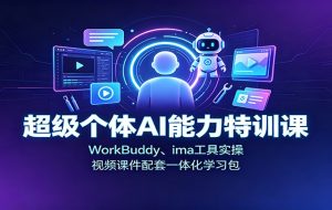 超级个体AI能力特训课：WorkBuddy、ima工具实操，视频课件配套一体化学习包