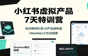 小红书虚拟产品7天特训营：Skill原创打造，AI产出虚拟品，Obsidian工作台搭建