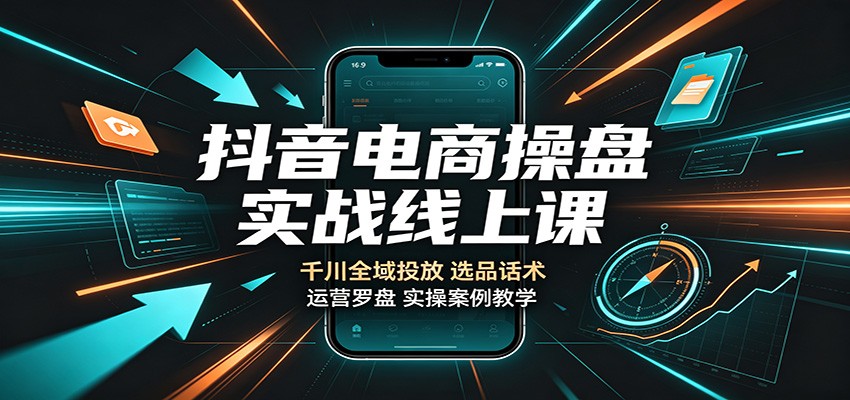 抖音电商操盘实战线上课:千川全域投放,选品话术,运营罗盘实操案例教学 抖音电商操盘实战线上课:千川全域投放,选品话术,运营罗盘实操案例教学