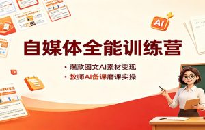 自媒体全能训练营：爆款图文AI素材变现，教师AI备课磨课实操