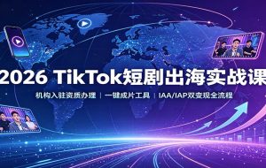 2026 TikTok短剧出海实战课：机构入驻资质办理，一键成片工具，IAA/IAP双变现全流程