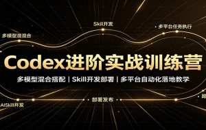 Codex进阶实战训练营:多模型混合搭配,Skill开发部署,多平台自动化落地教学