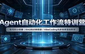 Agent自动化工作流特训营:账号积分部署,RAG知识库搭建,VibeCoding与多场景落地教学
