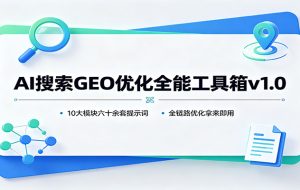 AI搜索GEO优化全能工具箱v1.0：10大模块六十余套提示词，全链路优化拿来即用