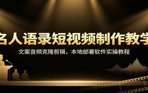 名人语录短视频制作教学：文案音频克隆剪辑，本地部署软件实操教程