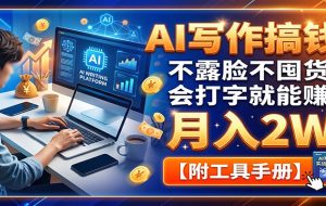 AI写作搞钱：不露脸不囤货，会打字就能赚，月入2W【附工具手册】