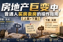 （20021期）付费文章：房地产巨变中，普通人买房卖房的操作指南【上篇+下篇】