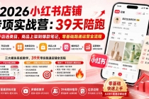 （20030期）2026小红书店铺专项实战营：39天陪跑从开店选类目、商品上架到爆款笔记，零基础跑通运营全流程