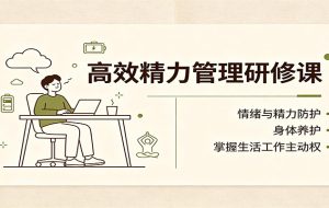高效精力管理研修课:情绪与精力防护,身体养护,掌握生活工作主动权