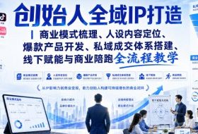 创始人全域IP打造|商业模式梳理、人设内容定位、爆款产品开发、私域成交体系搭建、线下赋能与商业陪跑全流程教学