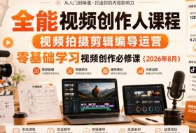 全能视频创作人课程，视频拍摄剪辑编导运营，零基础学习视频创作必修课（2026年8月）